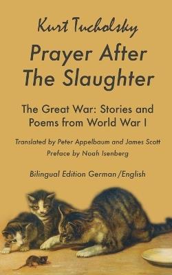 Prayer After the Slaughter: Poems and Stories From World War I - Kurt Tucholsky,Peter Appelbaum,James Scott - cover