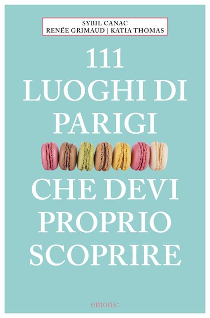 111 luoghi di Parigi che devi proprio scoprire - Sybil Canac,Renée Grimaud,Katia Thomas,Marina Astrologo - ebook