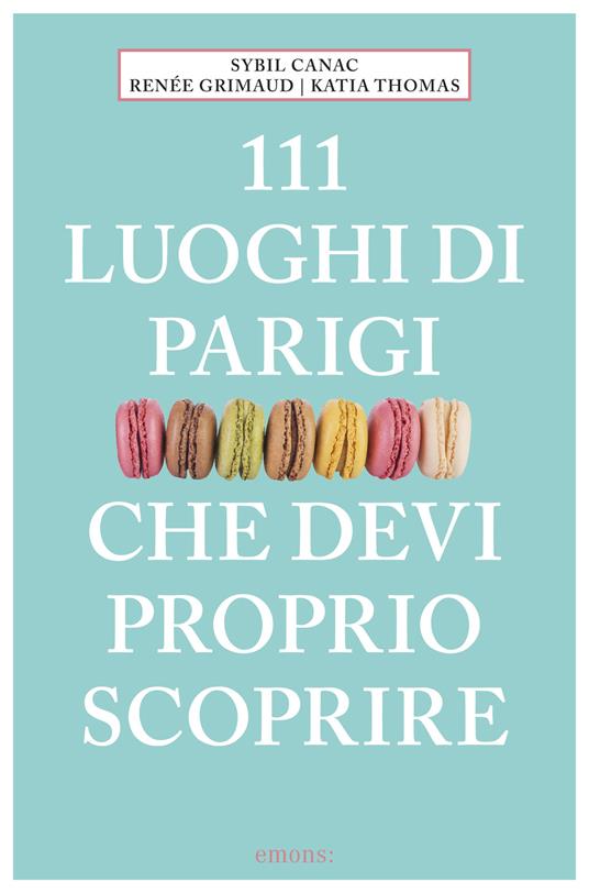 111 luoghi di Parigi che devi proprio scoprire - Sybil Canac,Renée Grimaud,Katia Thomas,Marina Astrologo - ebook