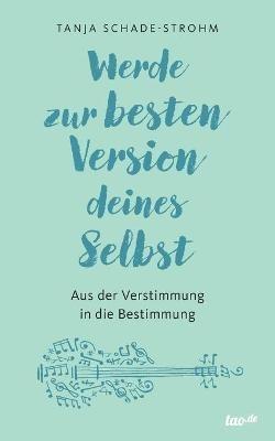 Werde zur besten Version deines Selbst: Aus der Verstimmung in die Bestimmung - Tanja Schade-Strohm - cover