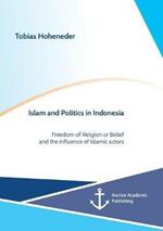 Islam and Politics in Indonesia: Freedom of Religion or Belief and the influence of Islamic actors