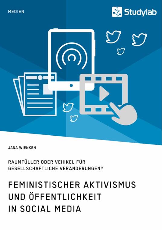 Feministischer Aktivismus und Öffentlichkeit in Social Media. Raumfüller oder Vehikel für gesellschaftliche Veränderungen?