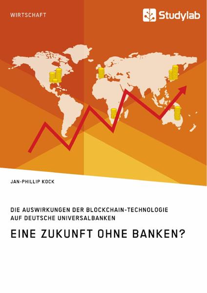 Eine Zukunft ohne Banken? Die Auswirkungen der Blockchain-Technologie auf deutsche Universalbanken