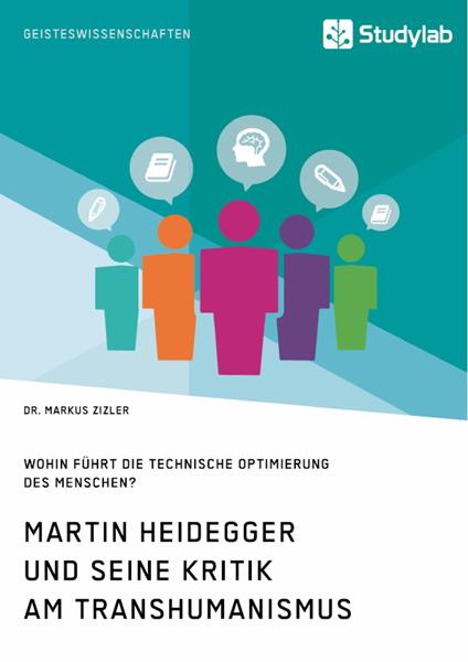 Martin Heidegger und seine Kritik am Transhumanismus. Wohin führt die technische Optimierung des Menschen?