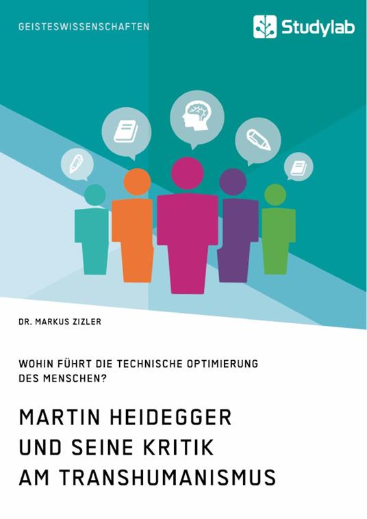 Martin Heidegger und seine Kritik am Transhumanismus. Wohin führt die technische Optimierung des Menschen?