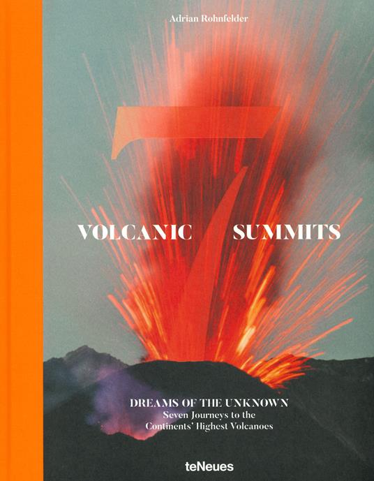 Volcanic 7 summits. Dreams of the unknown. Seven journays to the continents' highest volcanoes. Ediz. a colori - Adrian Rohnfelder - copertina
