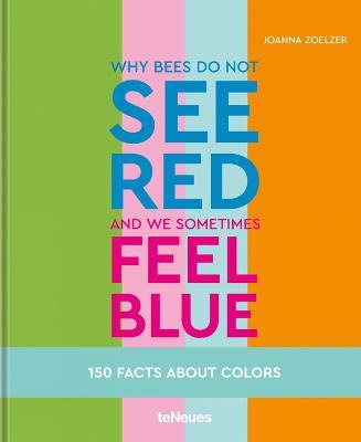 Why bees do not see red and we sometimes feel blue: 150 Facts About Colours - Joanna Zoelzer - cover