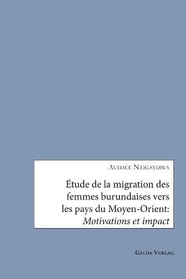 Étude de la migration des femmes burundaises vers les pays du Moyen-Orient: Motivations et impact - Audace Ntigayirwa - cover