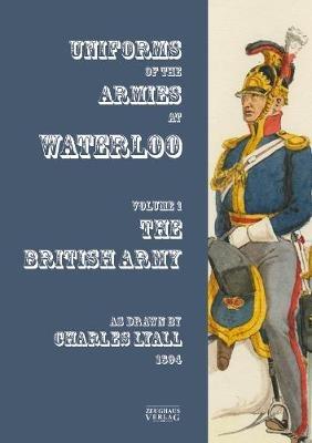 Uniforms of the Armies at Waterloo: Volume 1: The British Army - Charles Lyall - cover