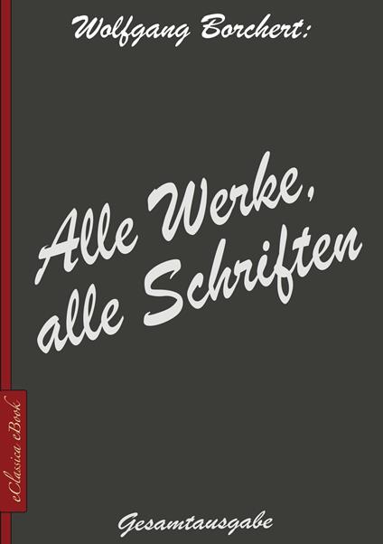 Wolfgang Borchert: Alle Werke, alle Schriften