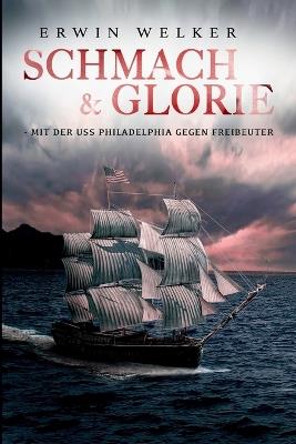 Schmach & Glorie - Mit der USS Philadelphia gegen Freibeuter: Historischer Seefahrer- und Seekriegsroman - Erwin Welker - cover