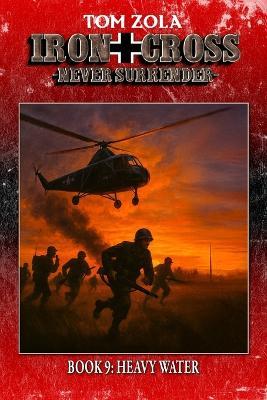 Iron Cross - Never Surrender! Book 9: Heavy Water (Alternate History Novel) - Ek-2 Publishing,Tom Zola - cover