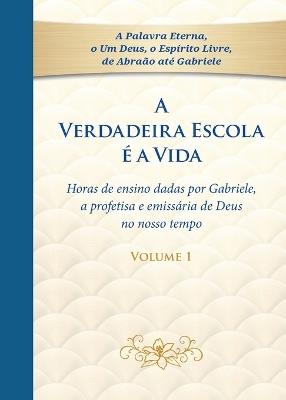 A Verdadeira Escola é a Vida - Tomo 1: Horas de ensino dadas por Gabriele, a profetisa e emissária de Deus no nosso tempo - Gabriele - cover