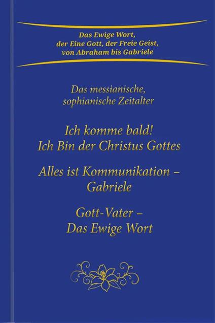 Trilogie: Ich komme bald! Ich Bin der Christus Gottes & Alles ist Kommunikation – Gabriele & Gott-Vater Das Ewige Wort
