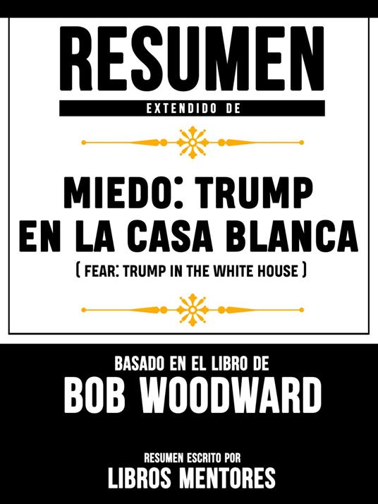 Resumen Extendido De Miedo: Trump En La Casa Blanca (Fear: Trump In The White House) – Basado En El Libro De Bob Woodward