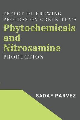 Effect of Brewing Process on Green Tea's Phytochemicals and Nitrosamine Production - Sadaf Parvez - cover