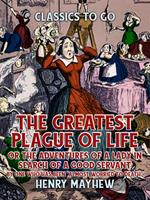 The Greatest Plague Of Life, Or The Adventures Of A Lady In Search of A Good Servant By one who has been 