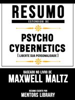 Resumo Estendido De Psycho Cybernetics (Liberte Sua Personalidade) - Baseado No Livro De Maxwell Maltz