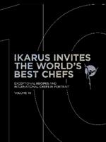 Ikarus Invites the World's Best Chefs: Exceptional Recipes and International Chefs in Portrait: Volume 10