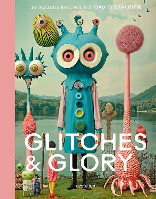 Glitches & Glory: The Digitally Rewired Art of David Szauder - cover