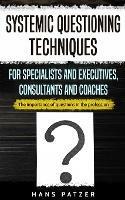 Systemic Questioning Techniques for Specialists and Executives, Consultants and Coaches: The importance of questions in the profession