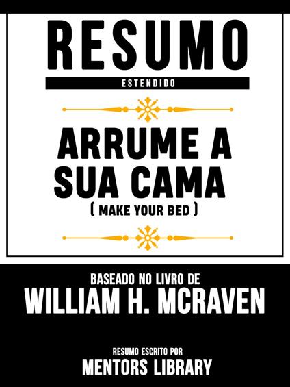Resumo Estendido: Arrume A Sua Cama (Make Your Bed) - Baseado No Livro De Michael Bungay Stainer