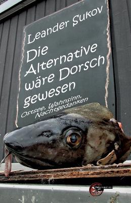 Die Alternative wäre Dorsch gewesen: Geschichten und Gedichte - Leander Sukov - cover