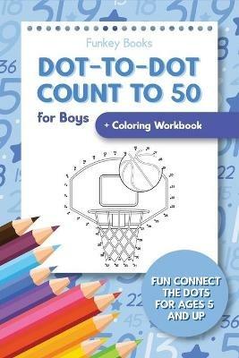 Dot-To-Dot Count to 50 for Boys + Coloring Workbook: Fun Connect the Dots for Ages 5 and Up - Funkey Books - cover