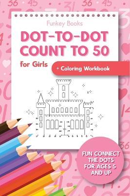 Dot-To-Dot Count to 50 for Girls + Coloring Workbook: Fun Connect the Dots for Ages 5 and Up - Funkey Books - cover