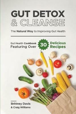 Gut Detox & Cleanse - The Natural Way to Improving Gut Health: Gut Health Cookbook Featuring Over 30 Delicious Recipes - Brittney Davis,Craig Williams - cover