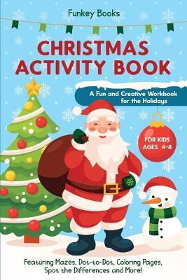 Christmas Activity Book for Kids Ages 4 to 8 - A Fun and Creative Workbook for the Holidays: Featuring Mazes, Dot-to-Dot, Coloring Pages, Spot the Differences and More! - Funkey Books - cover
