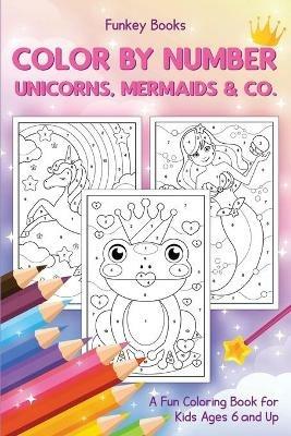Color by Number - Unicorns, Mermaids & Co.: A Fun Coloring Book for Kids Ages 6 and Up - Funkey Books - cover
