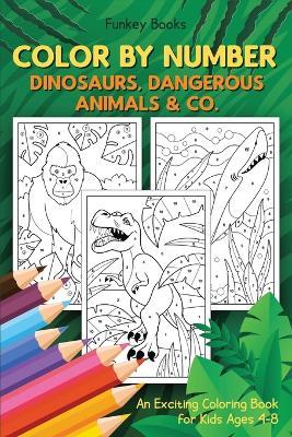 Color by Number - Dinosaurs, Dangerous Animals & Co.: An Exciting Coloring Book for Kids Ages 4-8 - Funkey Books - cover