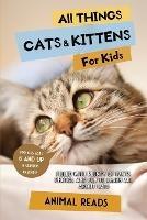 All Things Cats & Kittens For Kids: Filled With Plenty of Facts, Photos, and Fun to Learn all About Cats