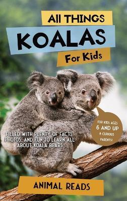 All Things Koalas For Kids: Filled With Plenty of Facts, Photos, and Fun to Learn all About Koala Bears - Animal Reads - cover