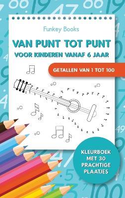 Van punt tot punt voor kinderen vanaf 6 jaar - Getallen van 1 tot 100: Kleurboek met 30 prachtige plaatjes - Funkey Books - cover