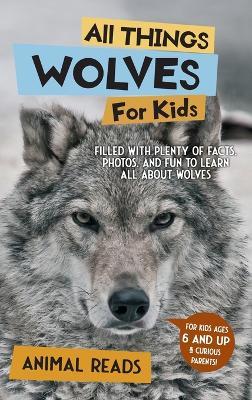 All Things Wolves For Kids: Filled With Plenty of Facts, Photos, and Fun to Learn all About Wolves - Animal Reads - cover