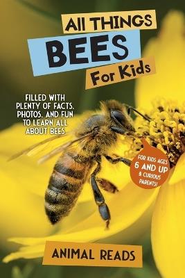 All Things Bees For Kids: Filled With Plenty of Facts, Photos, and Fun to Learn all About Bees - Animal Reads - cover