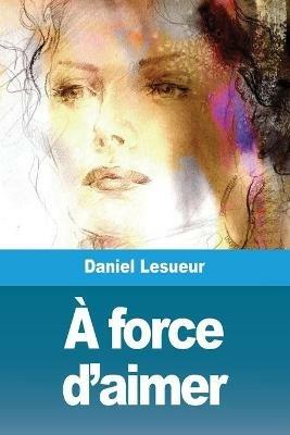 A force d'aimer - Daniel Lesueur - cover