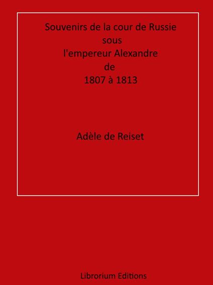 Souvenirs de la cour de Russie sous l'empereur Alexandre, de 1807 à 1813