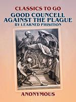 Good Councell Against The Plague By Learned Phisition