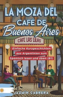 La Moza del Café de Buenos Aires: Einfache Kurzgeschichten aus Argentinien zum Spanisch lesen und üben (B1) - Jazmín Cabrera - cover