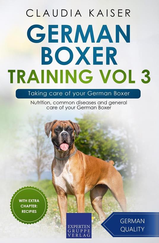 German Boxer Training Vol 3 – Taking care of your German Boxer: Nutrition, common diseases and general care of your German Boxer