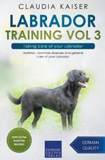 Labrador Training Vol 3 - Taking care of your Labrador: Nutrition, common diseases and general care of your Labrador