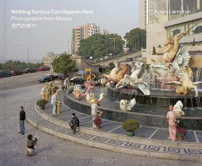 Nothing Serious Can Happen Here: Photographs from Macau - Adam Lampton - cover