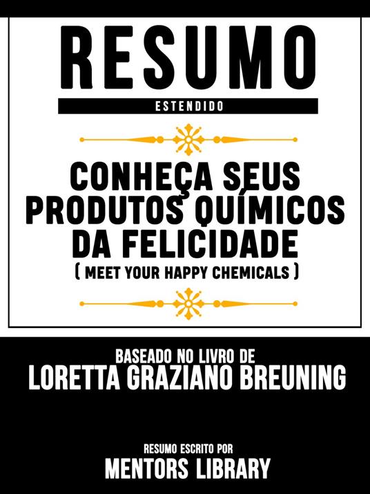 Resumo Estendido: Conheça Seus Produtos Químicos Da Felicidade (Meet Your Happy Chemicals) - Baseado No Livro De Loretta Graziano Breuning