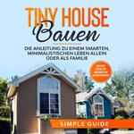 Tiny House bauen: Die Anleitung zu einem smarten, minimalistischen Leben allein oder als Familie - Inklusive Checkliste und kreativen Dekorationsideen