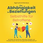 Co-Abhängigkeit in Beziehungen – Selbsthilfe für Betroffene: Mit diesen 155 bewährten Methoden, Übungen und Hinweisen bauen Sie sich eine gesunde Partnerschaft auf