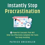 Instantly Stop Procrastination: 4 Powerful Concepts That Will Help You Effectively Complete the Tasks You Keep Avoiding