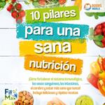 10 pilares para una sana nutrición: ¡Cómo fortalecer el sistema inmunológico, los vasos sanguíneos, los intestinos, el cerebro y estar más sano que nunca! Incluye deliciosas y rápidas recetas